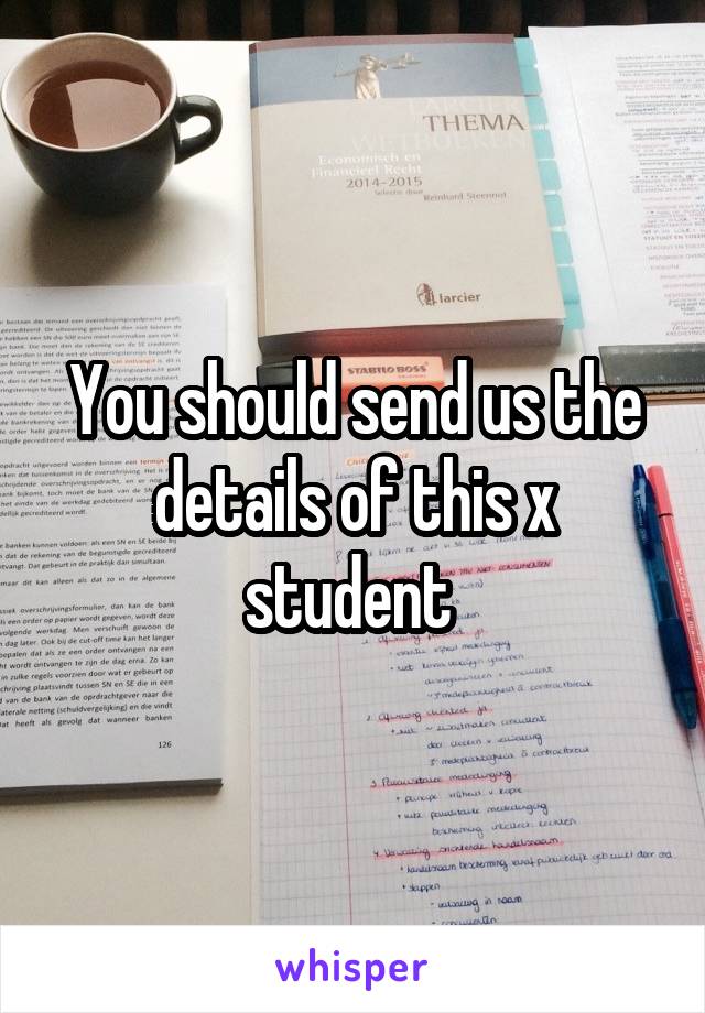 You should send us the details of this x student 