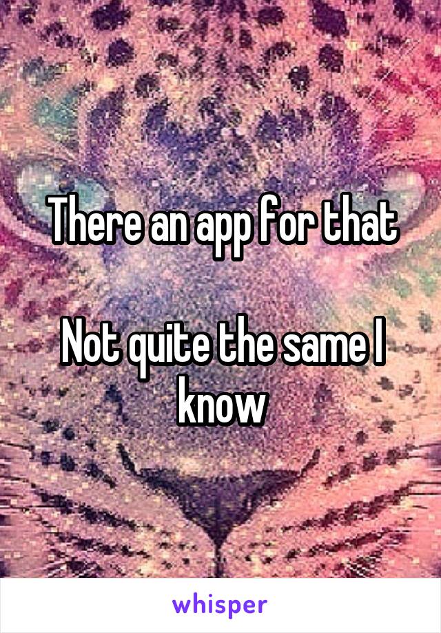 There an app for that

Not quite the same I know