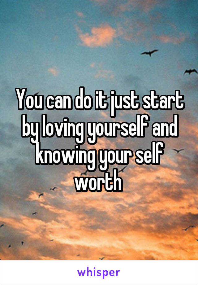 You can do it just start by loving yourself and knowing your self worth 