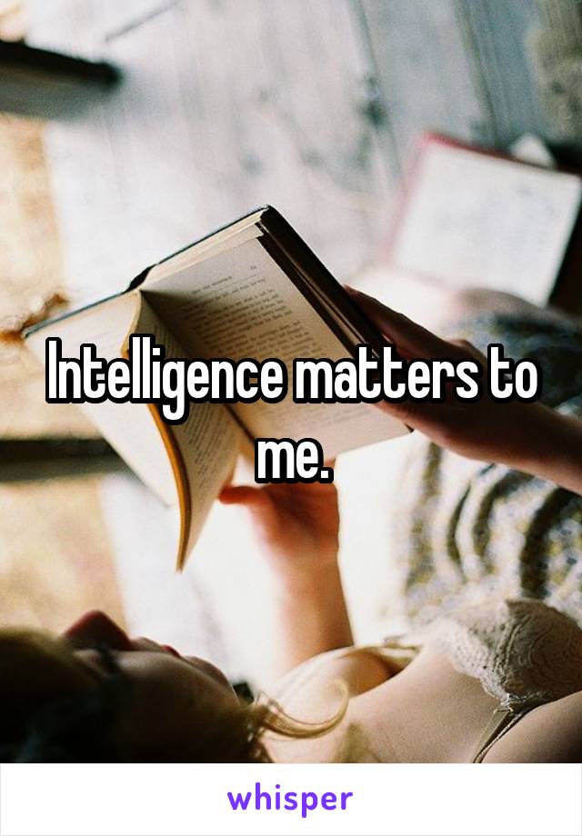 Intelligence matters to me.