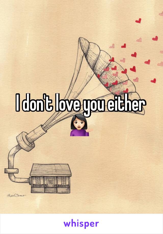 I don't love you either 💁🏻