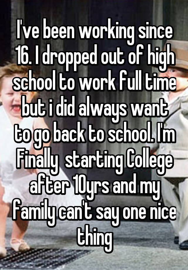 i-ve-been-working-since-16-i-dropped-out-of-high-school-to-work-full