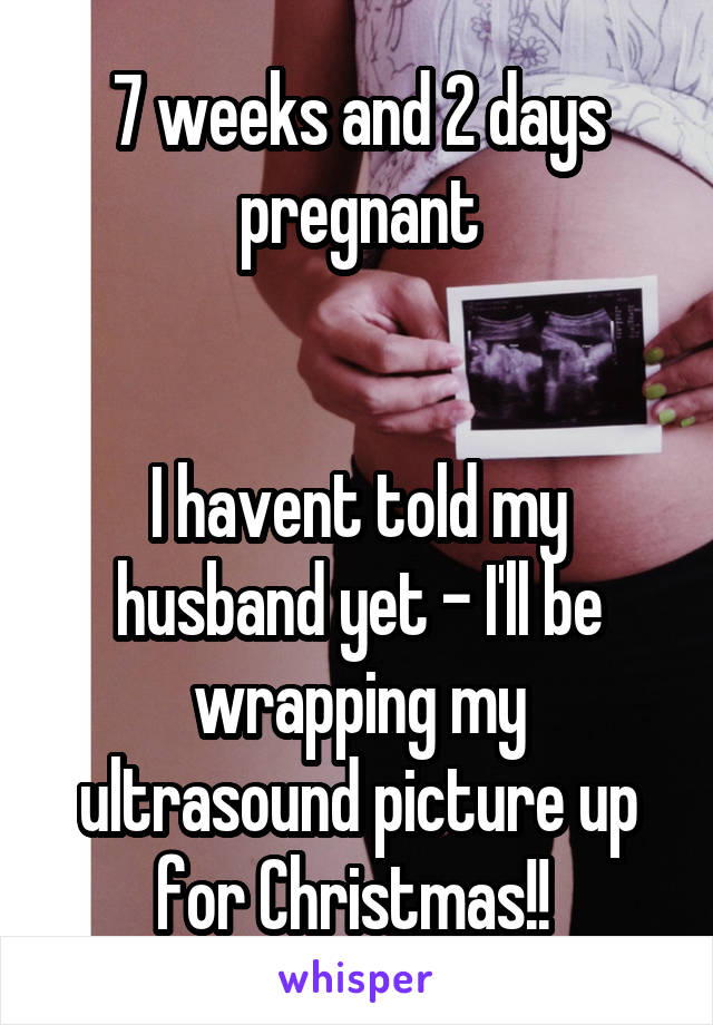 7 weeks and 2 days pregnant


I havent told my husband yet - I'll be wrapping my ultrasound picture up for Christmas!! 