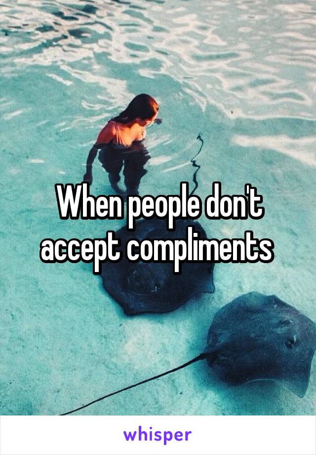 When people don't accept compliments 