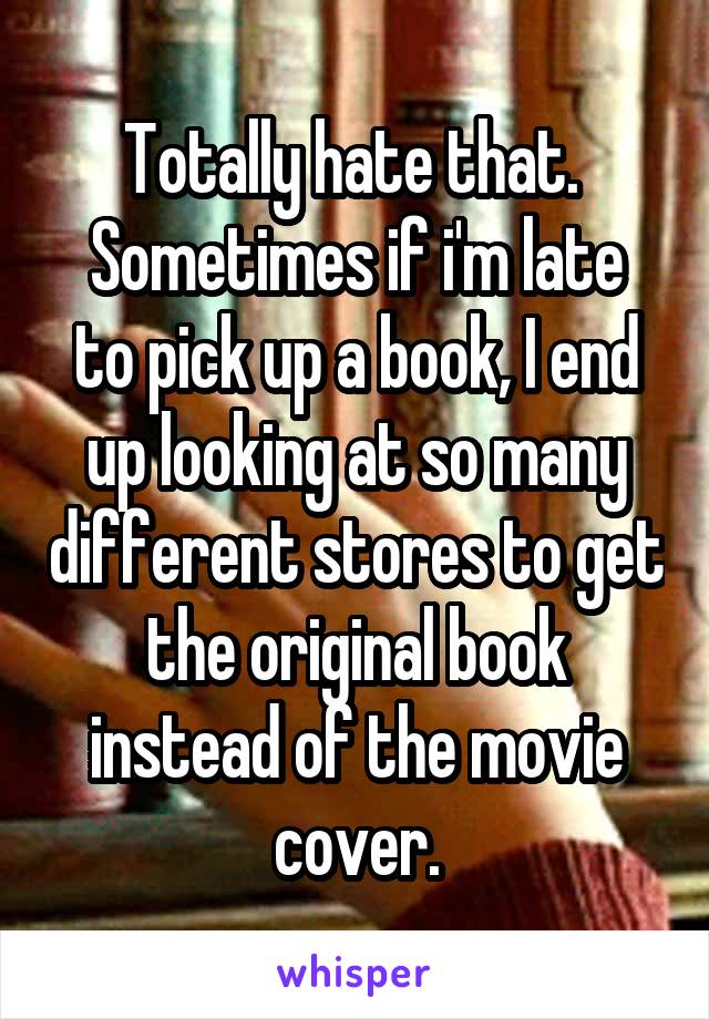 Totally hate that. 
Sometimes if i'm late to pick up a book, I end up looking at so many different stores to get the original book instead of the movie cover.
