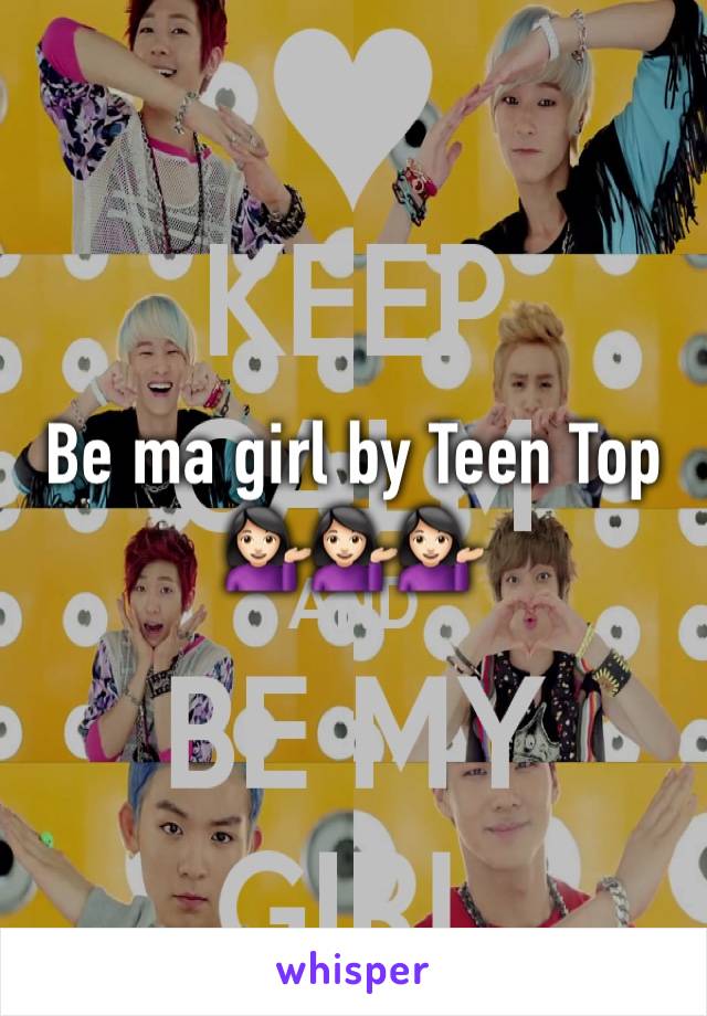 Be ma girl by Teen Top 💁🏻💁🏻💁🏻