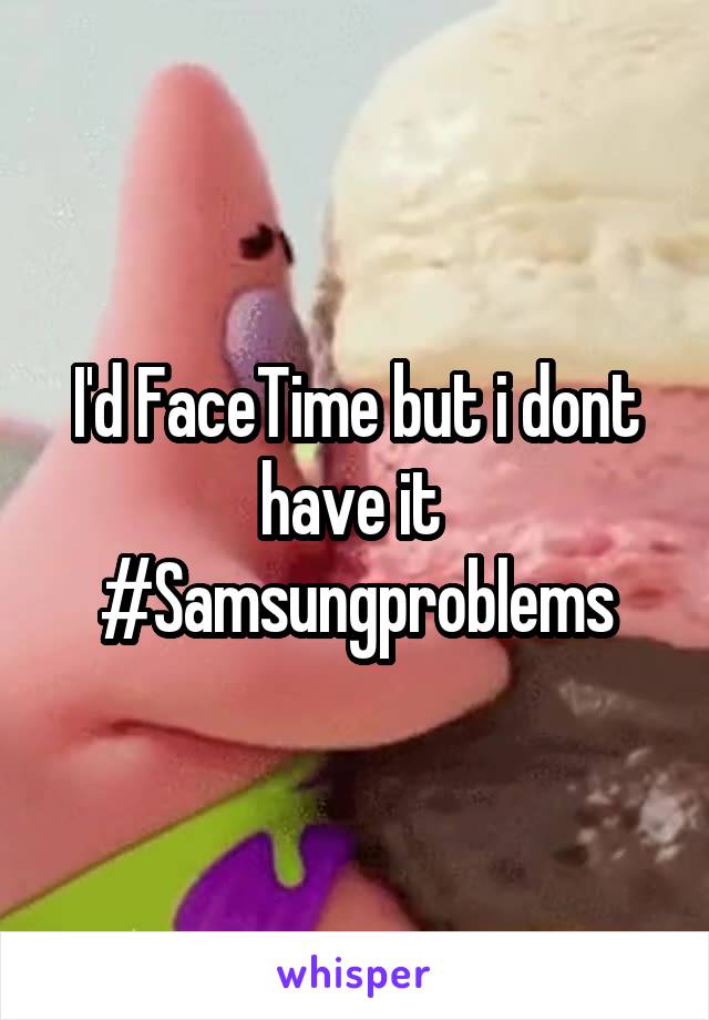 I'd FaceTime but i dont have it 
#Samsungproblems
