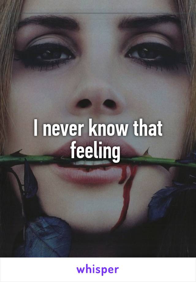 I never know that feeling 