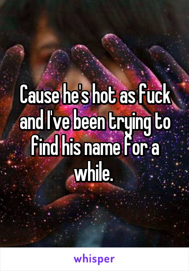 Cause he's hot as fuck and I've been trying to find his name for a while. 