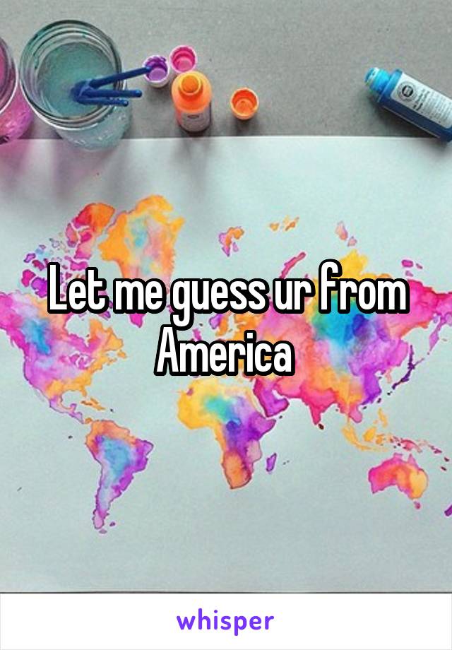 Let me guess ur from America 