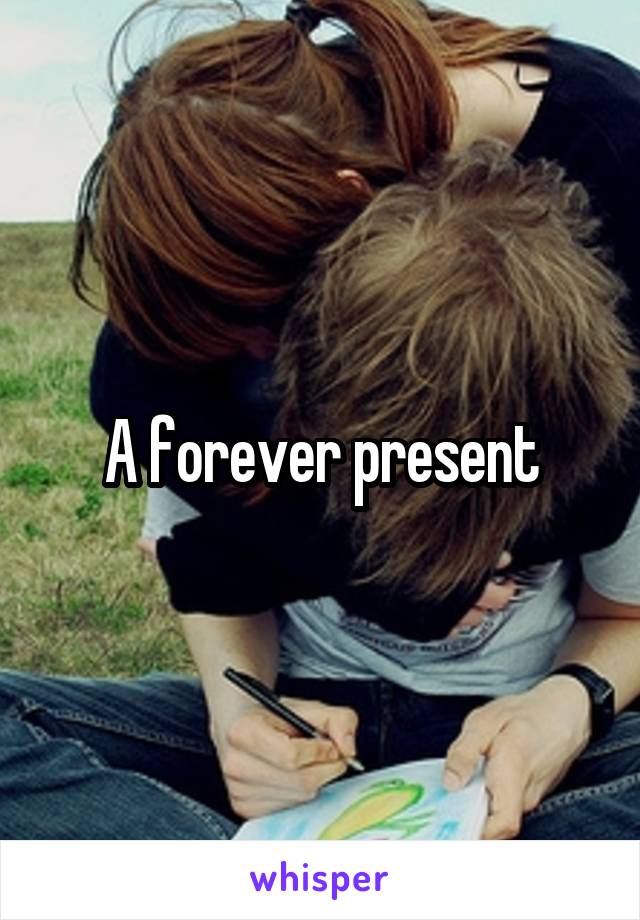 A forever present