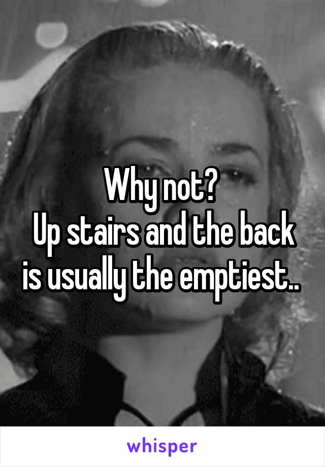 Why not? 
Up stairs and the back is usually the emptiest.. 