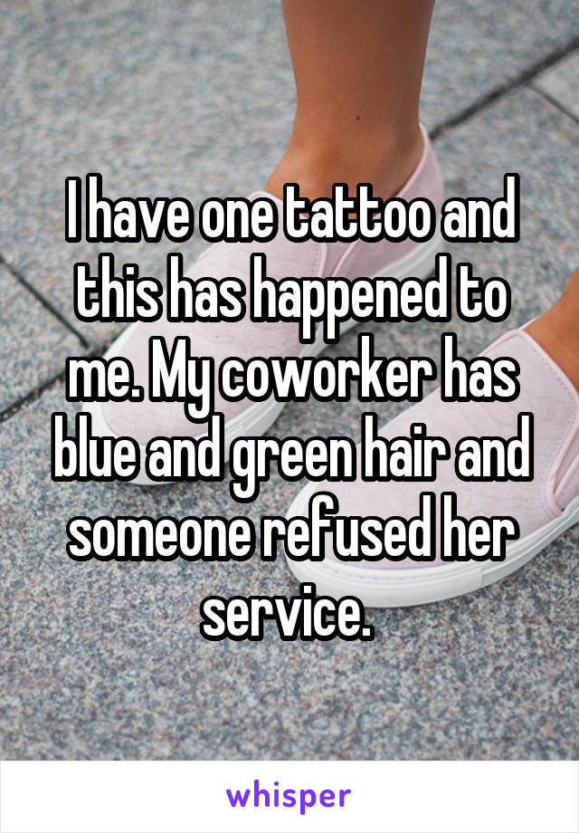 I have one tattoo and this has happened to me. My coworker has blue and green hair and someone refused her service. 