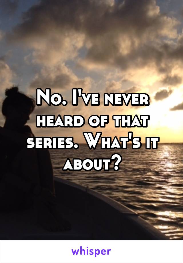 No. I've never heard of that series. What's it about?