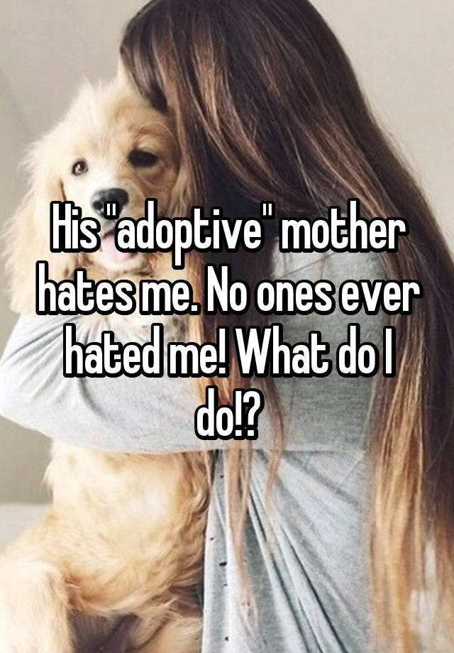 his-adoptive-mother-hates-me-no-ones-ever-hated-me-what-do-i-do