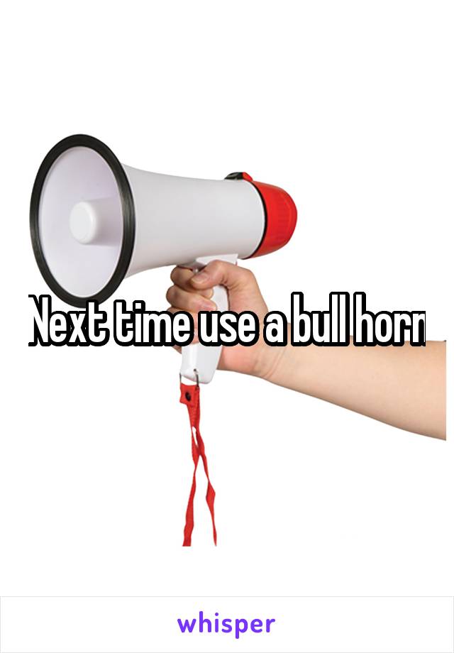 Next time use a bull horn