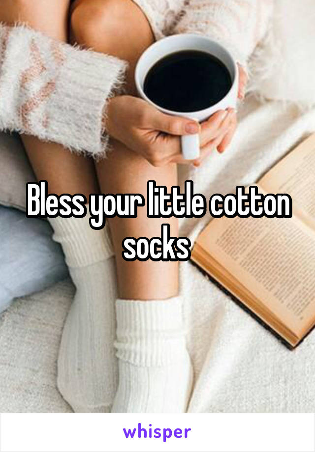 Bless your little cotton socks 