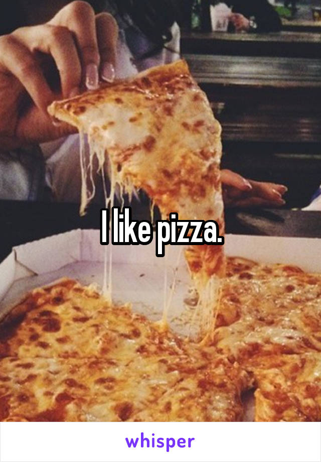 I like pizza.
