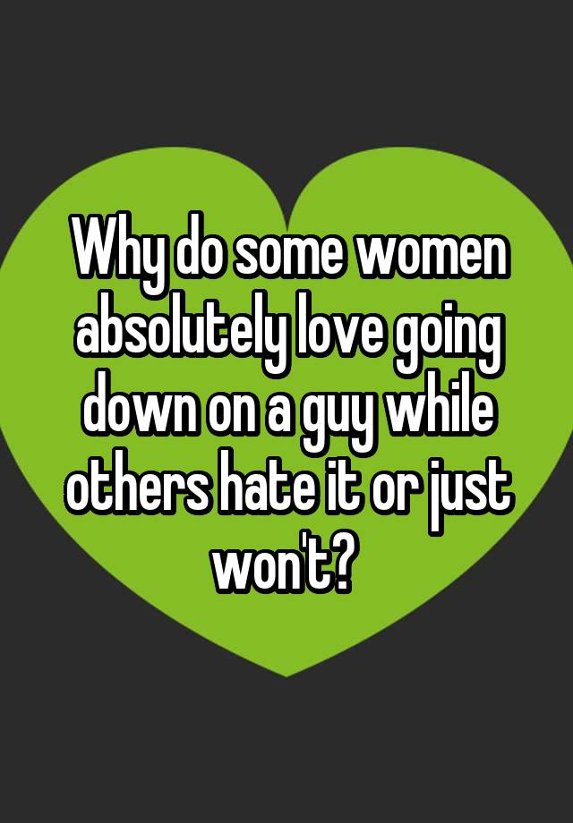 why-do-some-women-absolutely-love-going-down-on-a-guy-while-others-hate