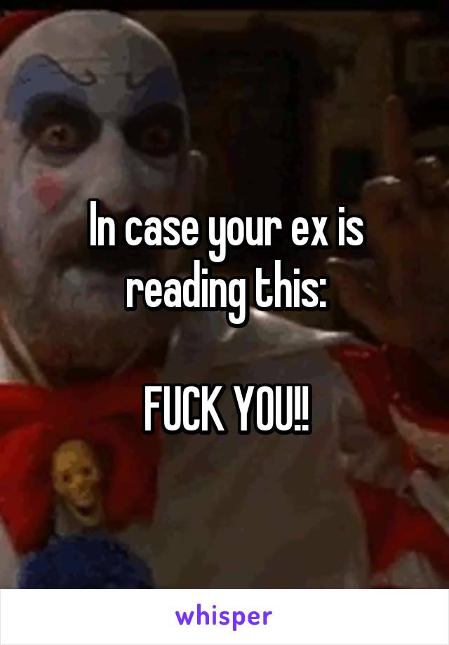 In case your ex is reading this:

FUCK YOU!!