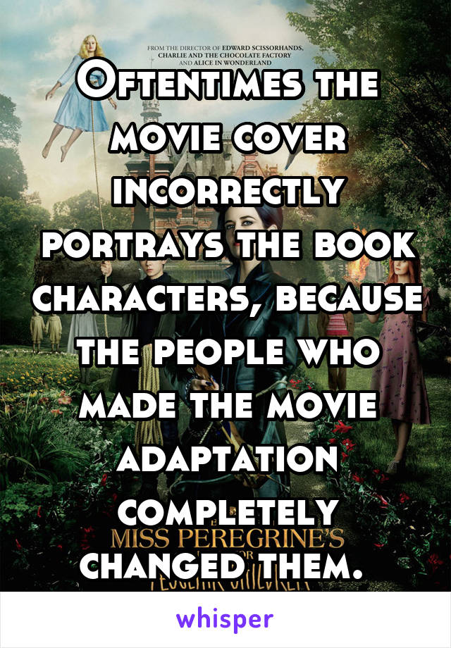 Oftentimes the movie cover incorrectly portrays the book characters, because the people who made the movie adaptation completely changed them. 