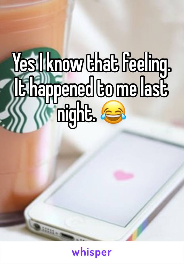 Yes I know that feeling. It happened to me last night. 😂