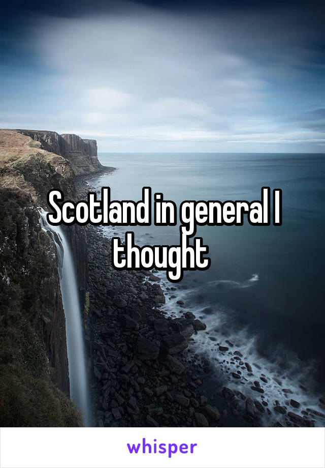 Scotland in general I thought 