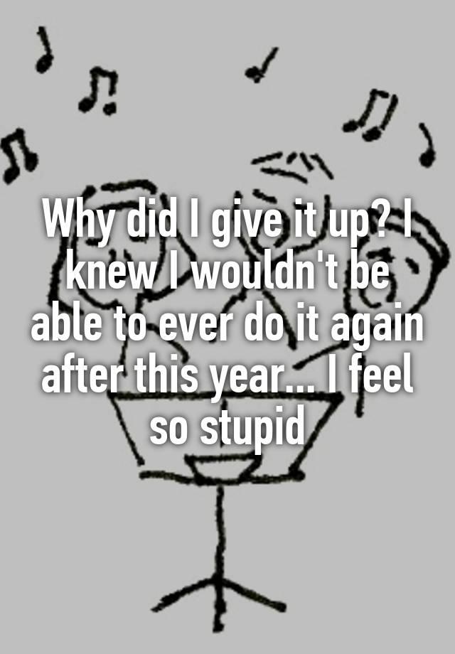 why-did-i-give-it-up-i-knew-i-wouldn-t-be-able-to-ever-do-it-again-after-this-year-i-feel-so