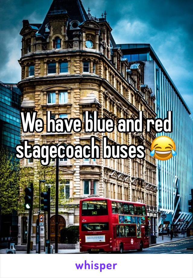 We have blue and red stagecoach buses 😂