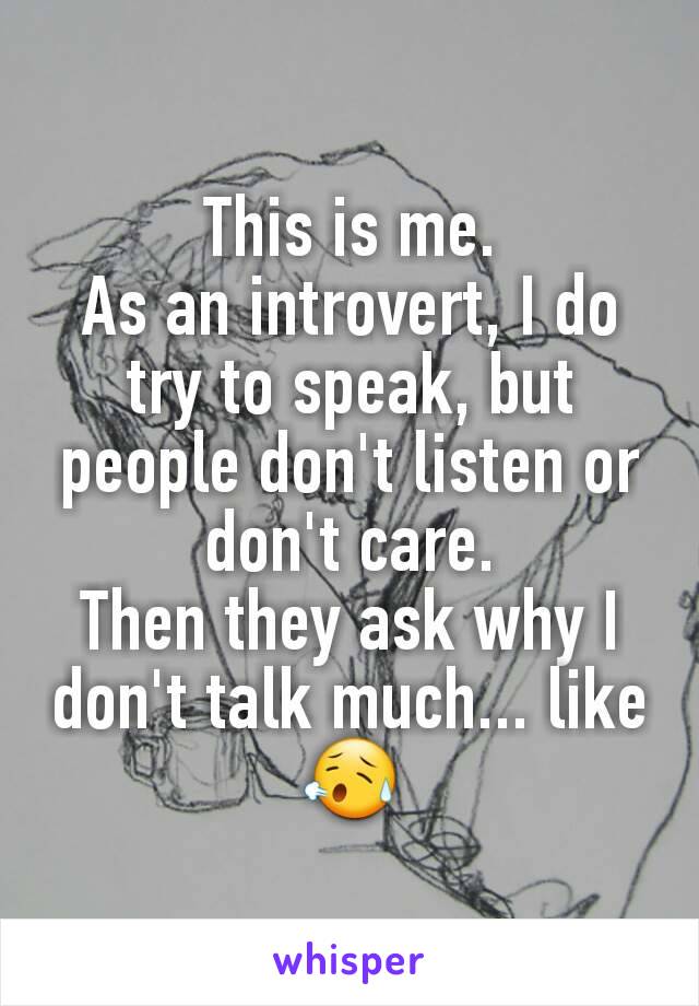 This is me.
As an introvert, I do try to speak, but people don't listen or don't care.
Then they ask why I don't talk much... like 😥