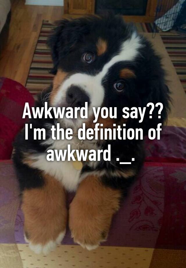 awkward-you-say-i-m-the-definition-of-awkward