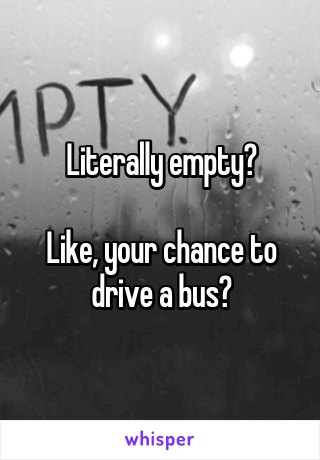 Literally empty?

Like, your chance to drive a bus?