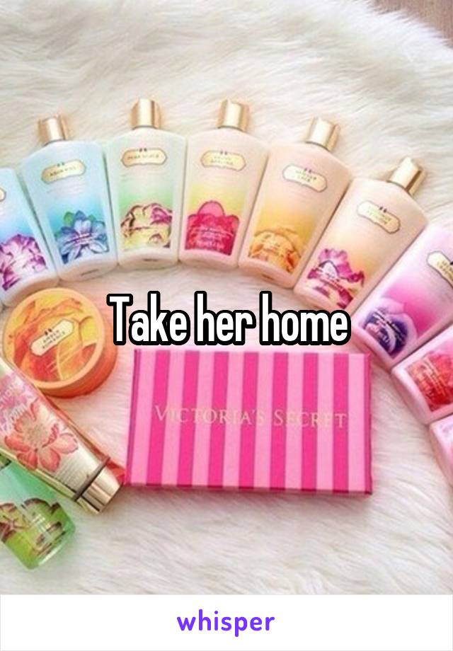 Take her home