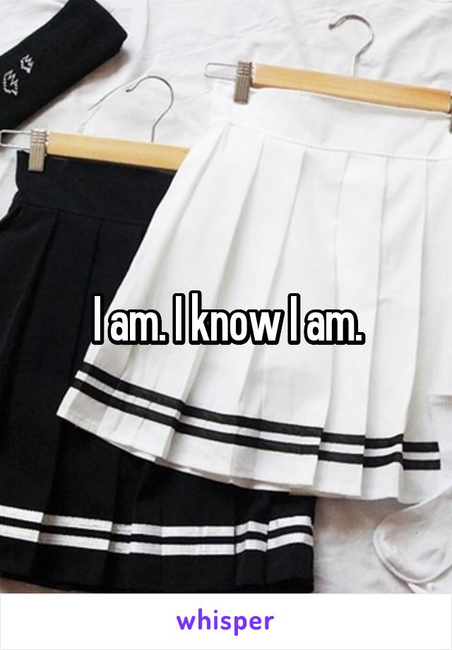 I am. I know I am.