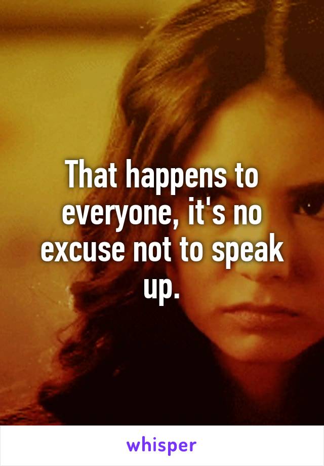 That happens to everyone, it's no excuse not to speak up.