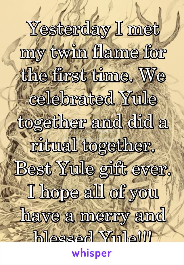 Yesterday I met my twin flame for the first time. We celebrated Yule together and did a ritual together. Best Yule gift ever. I hope all of you have a merry and blessed Yule!!!