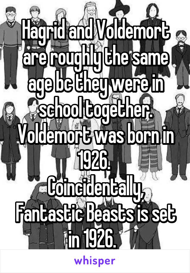 Hagrid and Voldemort are roughly the same age bc they were in school together. Voldemort was born in 1926. 
Coincidentally, Fantastic Beasts is set in 1926.  