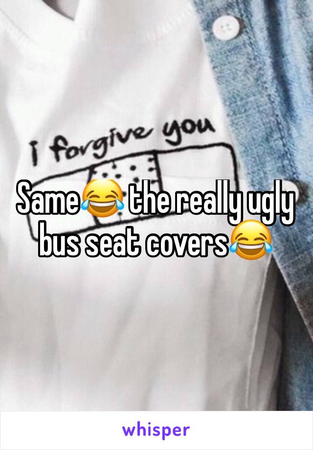 Same😂 the really ugly bus seat covers😂