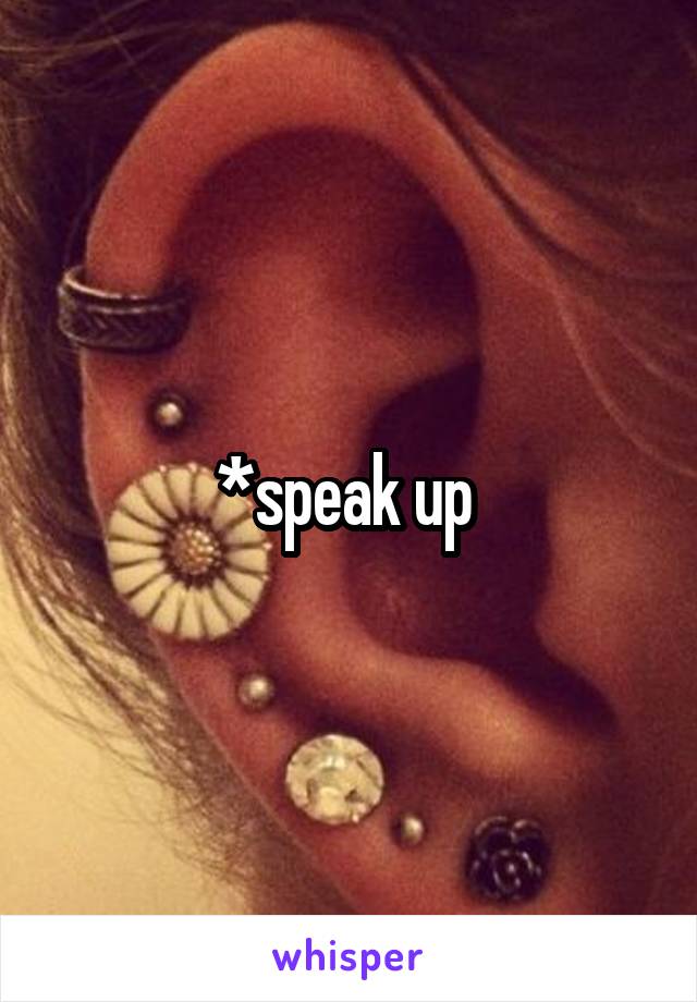 *speak up 