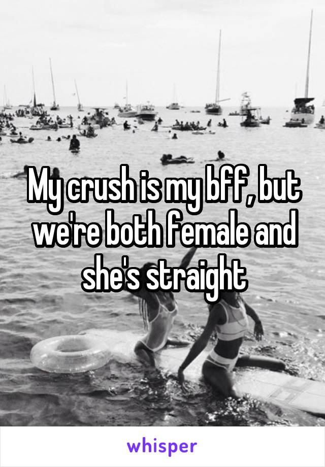 My crush is my bff, but we're both female and she's straight