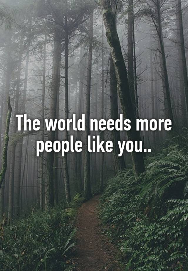 The world needs more people like you..