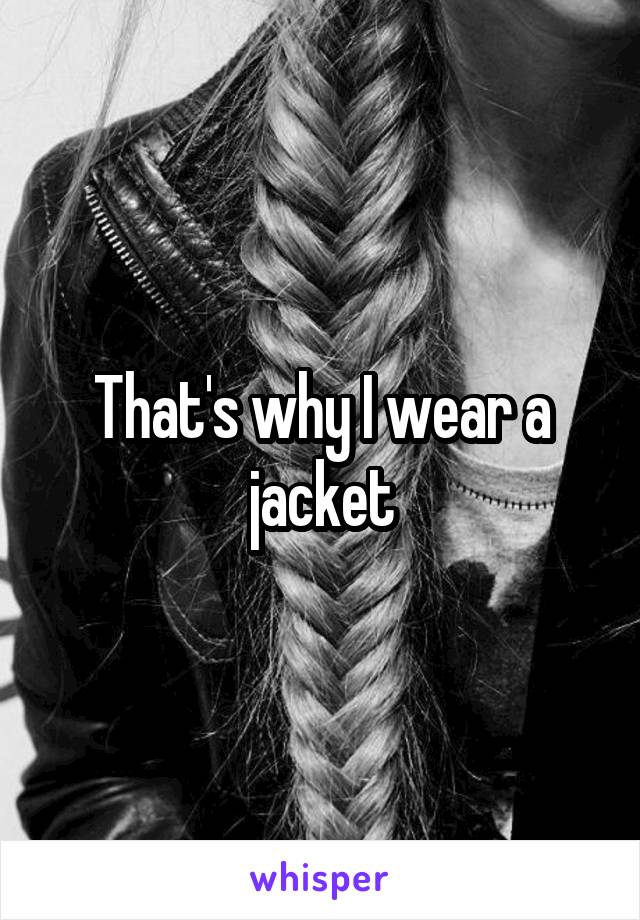 That's why I wear a jacket