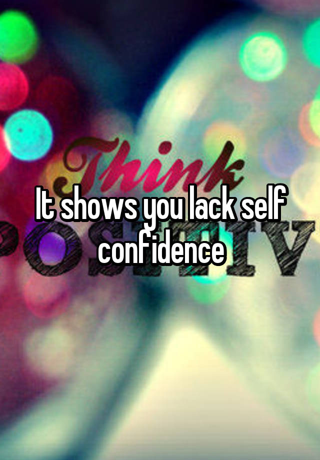 it-shows-you-lack-self-confidence