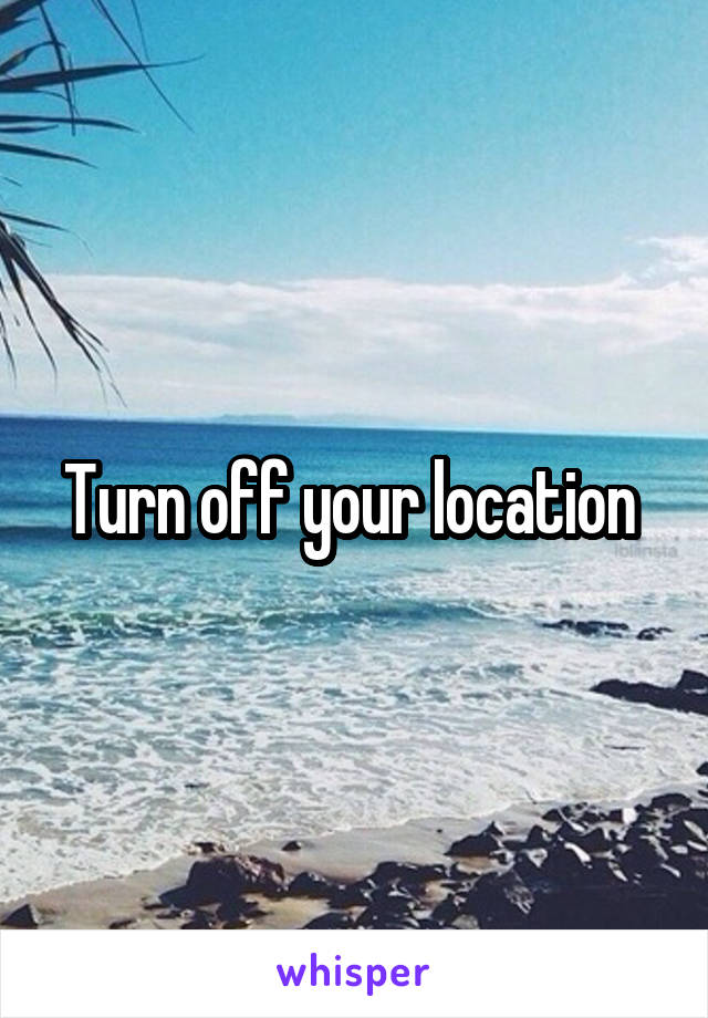 Turn off your location 