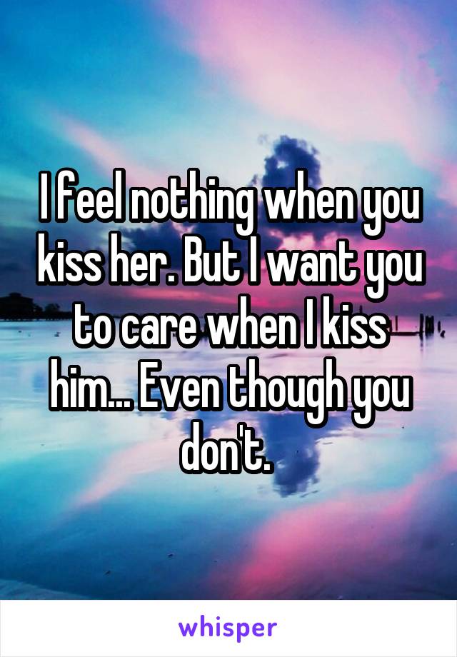 i-feel-nothing-when-you-kiss-her-but-i-want-you-to-care-when-i-kiss