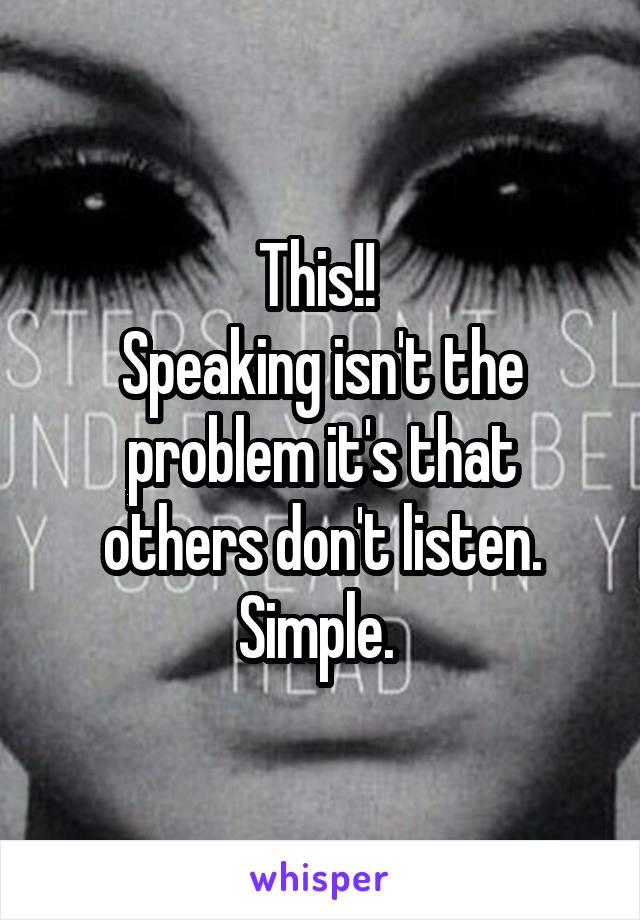 This!! 
Speaking isn't the problem it's that others don't listen.
Simple. 