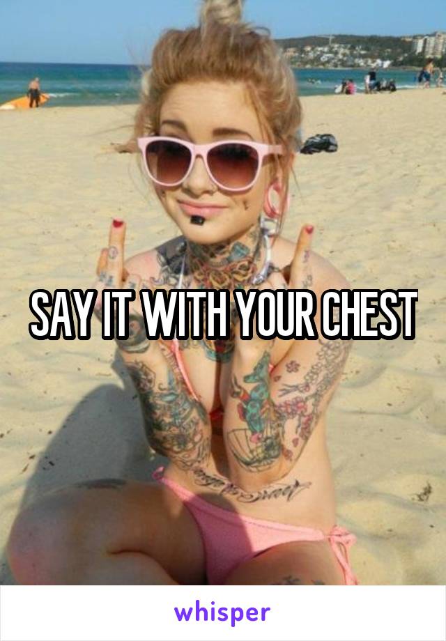 SAY IT WITH YOUR CHEST
