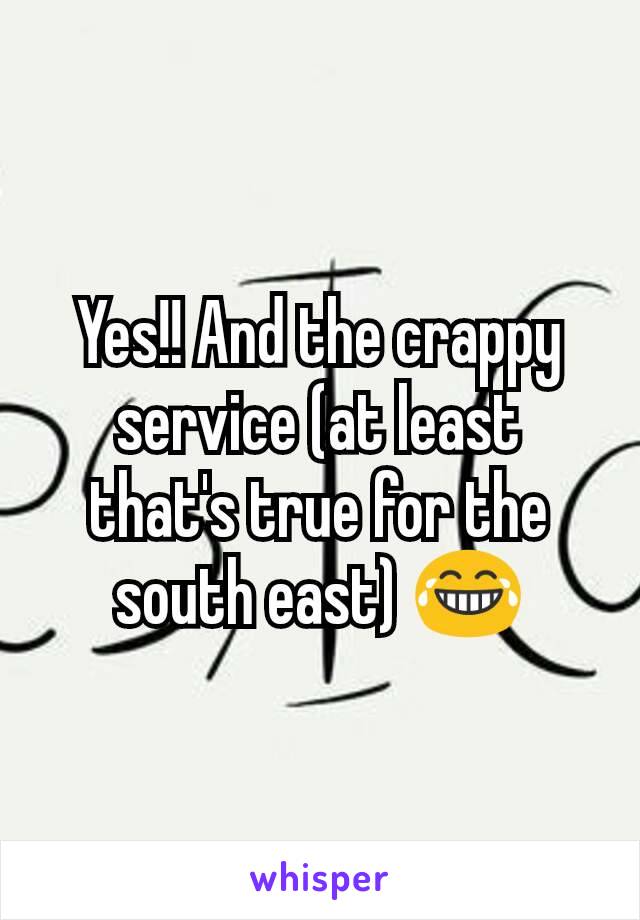 Yes!! And the crappy service (at least that's true for the south east) 😂