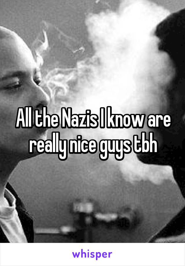 All the Nazis I know are really nice guys tbh