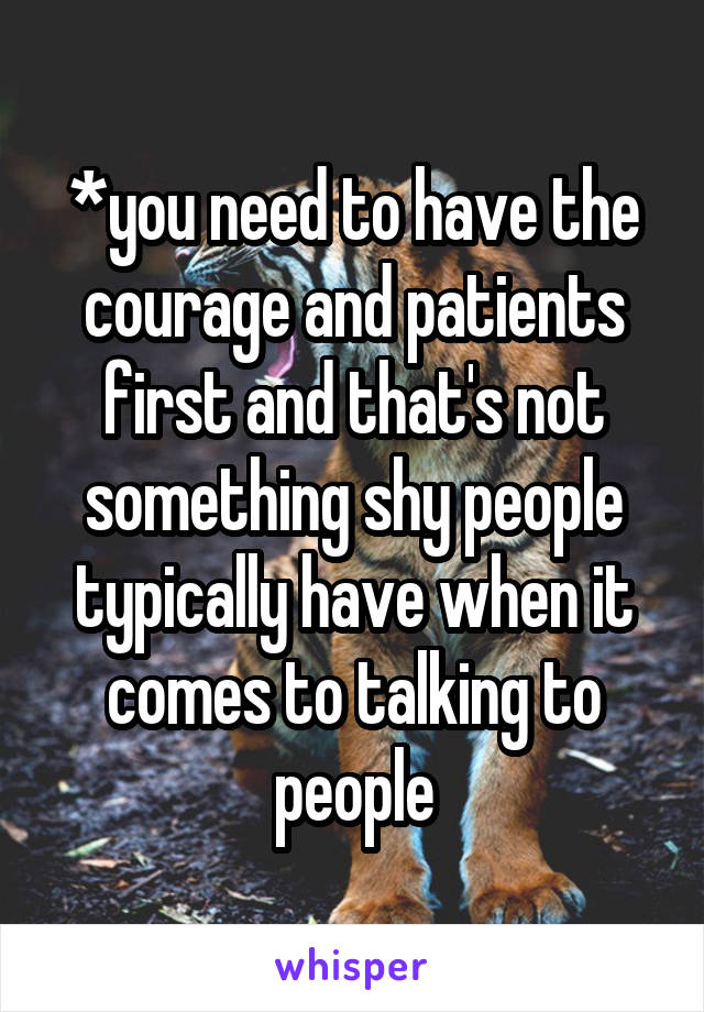 *you need to have the courage and patients first and that's not something shy people typically have when it comes to talking to people